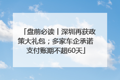 盘前必读丨深圳再获政策大礼包；多家车企承诺支付账期不超60天