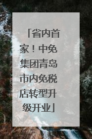 省内首家！中免集团青岛市内免税店转型升级开业