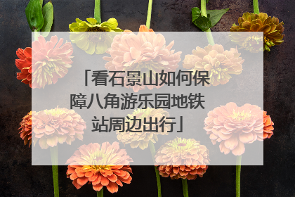 看石景山如何保障八角游乐园地铁站周边出行