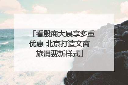 看殷商大展享多重优惠 北京打造文商旅消费新样式