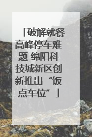 破解就餐高峰停车难题 绵阳科技城新区创新推出“饭点车位”
