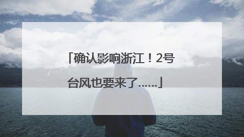 确认影响浙江！2号台风也要来了……
