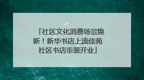 社区文化消费场景焕新！新华书店上流佳苑社区书店重装开业