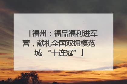 福州：福品福利进军营，献礼全国双拥模范城 “十连冠”