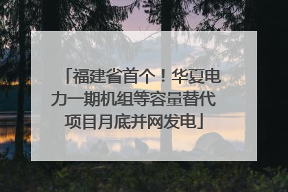福建省首个！华夏电力一期机组等容量替代项目月底并网发电