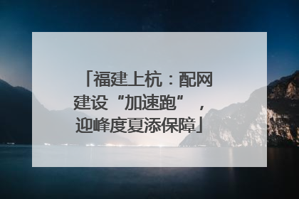 福建上杭：配网建设“加速跑”，迎峰度夏添保障