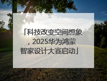 科技改变空间想象，2025华为鸿蒙智家设计大赛启动