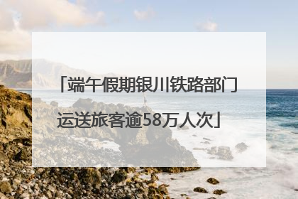 端午假期银川铁路部门运送旅客逾58万人次