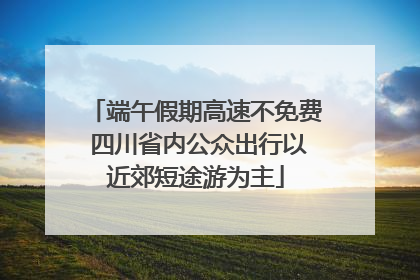 端午假期高速不免费 四川省内公众出行以近郊短途游为主