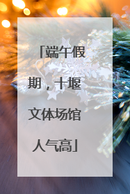 端午假期，十堰文体场馆人气高