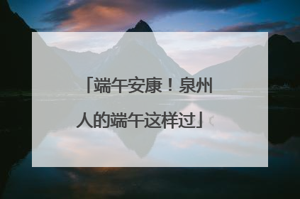 端午安康！泉州人的端午这样过