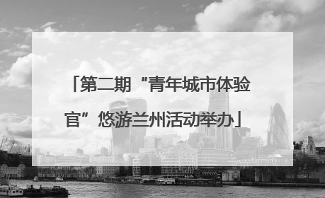 第二期“青年城市体验官”悠游兰州活动举办