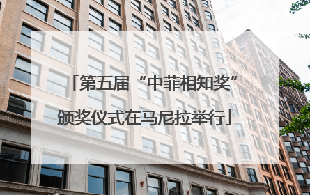 第五届“中菲相知奖”颁奖仪式在马尼拉举行
