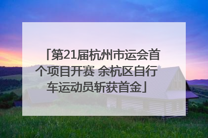 第21届杭州市运会首个项目开赛 余杭区自行车运动员斩获首金