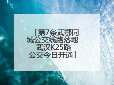 第7条武鄂同城公交线路落地 武汉K25路公交今日开通