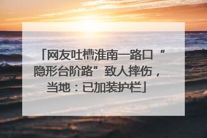 网友吐槽淮南一路口“隐形台阶路”致人摔伤，当地：已加装护栏