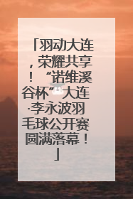 羽动大连，荣耀共享！“诺维溪谷杯”大连·李永波羽毛球公开赛圆满落幕！