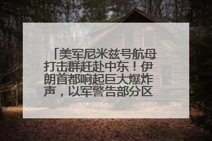 美军尼米兹号航母打击群赶赴中东！伊朗首都响起巨大爆炸声，以军警告部分区域民众紧急撤离