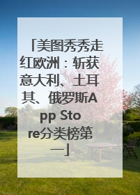 美图秀秀走红欧洲：斩获意大利、土耳其、俄罗斯App Store分类榜第一