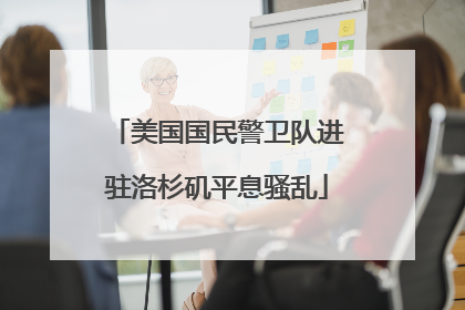 美国国民警卫队进驻洛杉矶平息骚乱