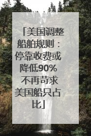 美国调整船舶规则：停靠收费或降低90% 不再苛求美国船只占比