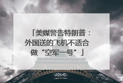 美媒警告特朗普：外国送的飞机不适合做“空军一号”