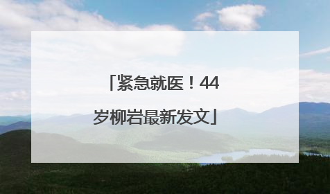 紧急就医！44岁柳岩最新发文
