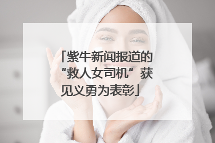 紫牛新闻报道的“救人女司机”获见义勇为表彰