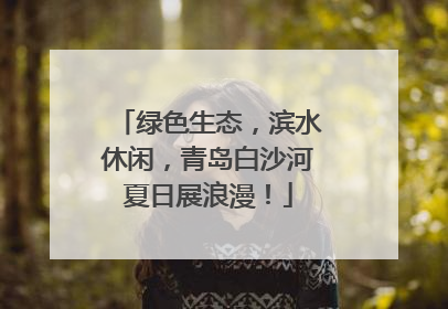 绿色生态，滨水休闲，青岛白沙河夏日展浪漫！