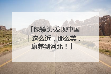 绿镜头·发现中国｜这么近，那么美，康养到河北！