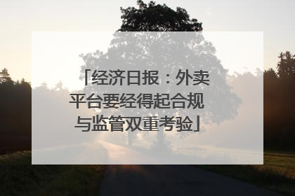 经济日报：外卖平台要经得起合规与监管双重考验