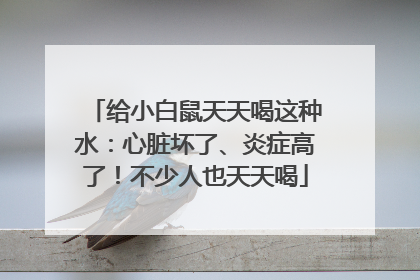 给小白鼠天天喝这种水：心脏坏了、炎症高了！不少人也天天喝