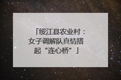 绥江县农业村：女子调解队真情搭起“连心桥”