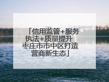 信用监管+服务执法+质量提升 枣庄市市中区打造营商新生态