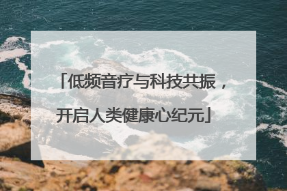低频音疗与科技共振，开启人类健康心纪元