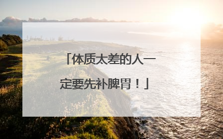 体质太差的人一定要先补脾胃！