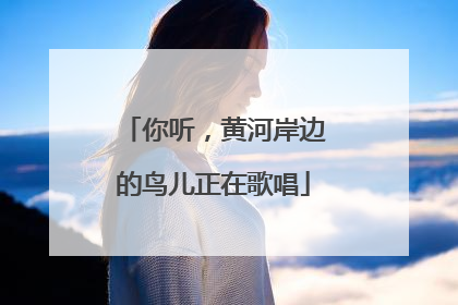 你听，黄河岸边的鸟儿正在歌唱