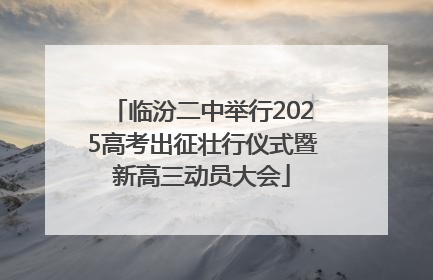 临汾二中举行2025高考出征壮行仪式暨新高三动员大会
