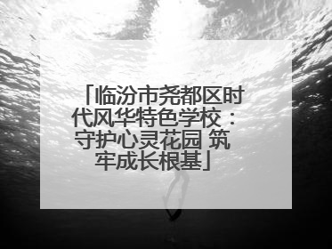 临汾市尧都区时代风华特色学校：守护心灵花园 筑牢成长根基