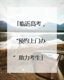 临近高考，“预约上门办”助力考生