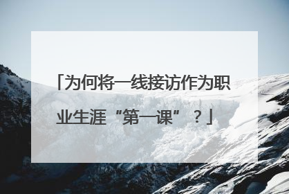 为何将一线接访作为职业生涯“第一课”？