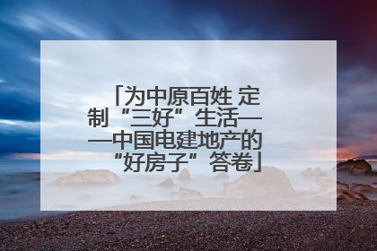为中原百姓 定制“三好”生活——中国电建地产的“好房子”答卷