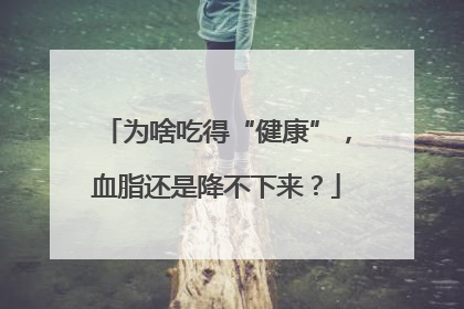 为啥吃得“健康”，血脂还是降不下来？