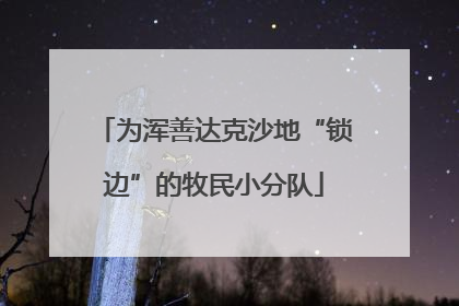 为浑善达克沙地“锁边”的牧民小分队