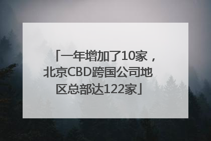 一年增加了10家，北京CBD跨国公司地区总部达122家