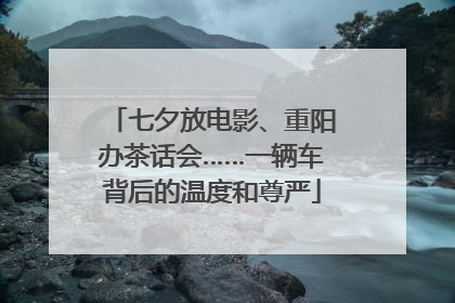 七夕放电影、重阳办茶话会……一辆车背后的温度和尊严