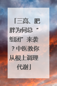 三高、肥胖为何总“组团”来袭？中医教你从根上调理代谢