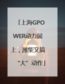 上海GPOWER动力展上，潍柴又搞“大”动作