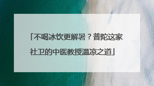 不喝冰饮更解暑？普陀这家社卫的中医教授温凉之道