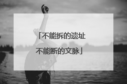 不能拆的遗址 不能断的文脉